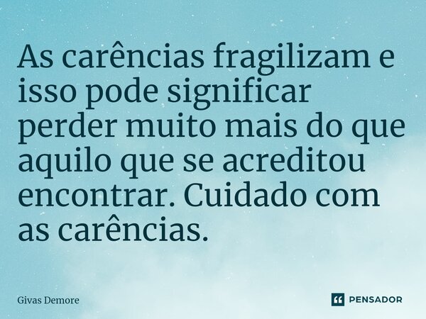 ⁠As carências fragilizam e isso pode significar perder muito mais do que aquilo que se acreditou encontrar. Cuidado com as carências.... Frase de Givas Demore.