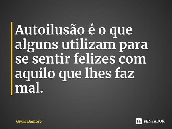 ⁠Autoilusão é o que alguns utilizam para se sentir felizes com aquilo que lhes faz mal.... Frase de Givas Demore.