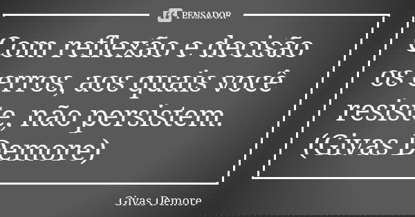 Com reflexão e decisão os erros, aos quais você resiste, não persistem. (Givas Demore)... Frase de Givas Demore.