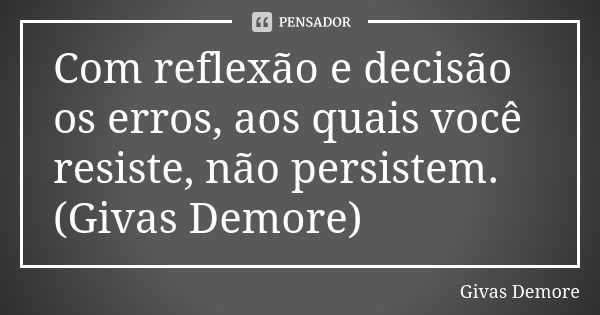 Com reflexão e decisão os erros, aos quais você resiste, não persistem. (Givas Demore)... Frase de Givas Demore.