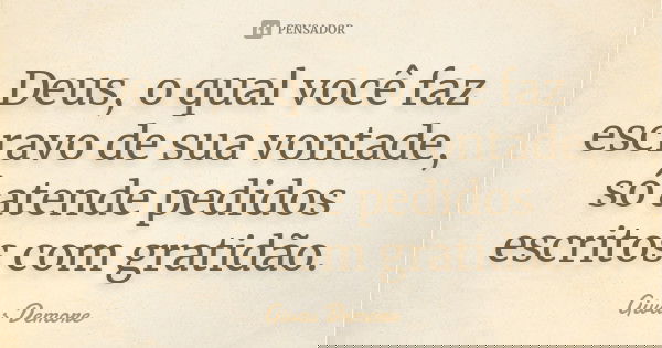 Deus, o qual você faz escravo de sua vontade, só atende pedidos escritos com gratidão.... Frase de Givas Demore.