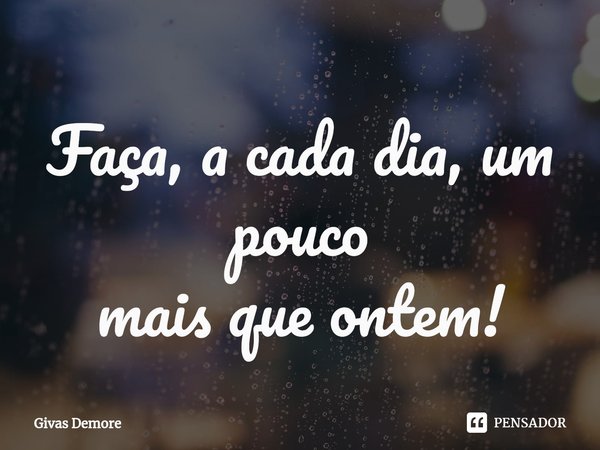 ⁠Faça, a cada dia, um pouco mais que ontem!... Frase de Givas Demore.