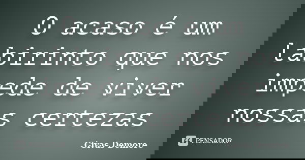 O acaso é um labirinto que nos impede de viver nossas certezas... Frase de Givas Demore.