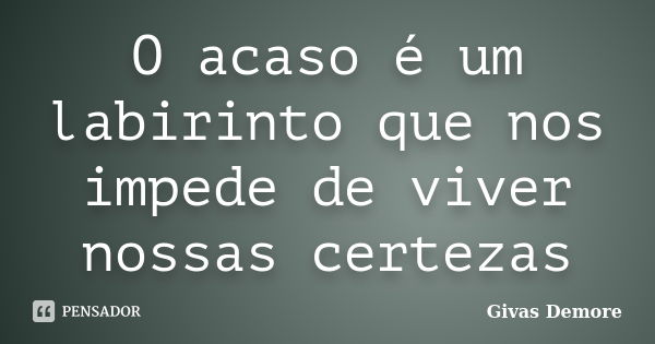 O acaso é um labirinto que nos impede de viver nossas certezas... Frase de Givas Demore.