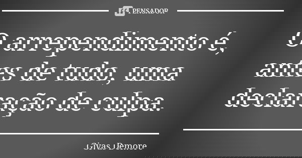 O arrependimento é, antes de tudo, uma declaração de culpa.... Frase de Givas Demore.
