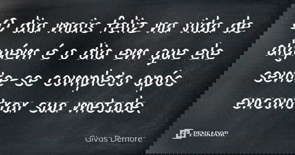 O dia mais feliz na vida de alguém é o dia em que ele sente-se completo após encontrar sua metade.... Frase de Givas Demore.