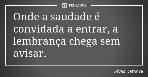 Onde a saudade é convidada a entrar, a lembrança chega sem avisar.... Frase de Givas Demore.