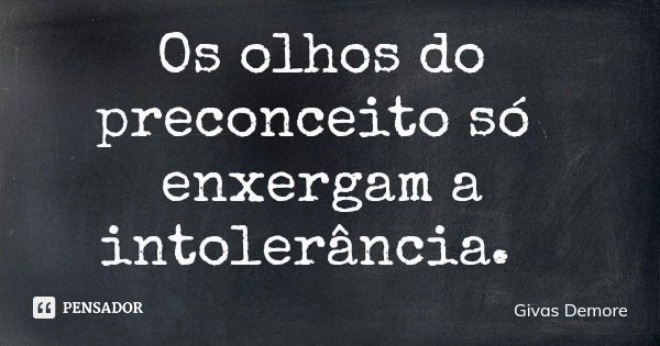 Os olhos do preconceito só enxergam a intolerância.... Frase de Givas Demore.