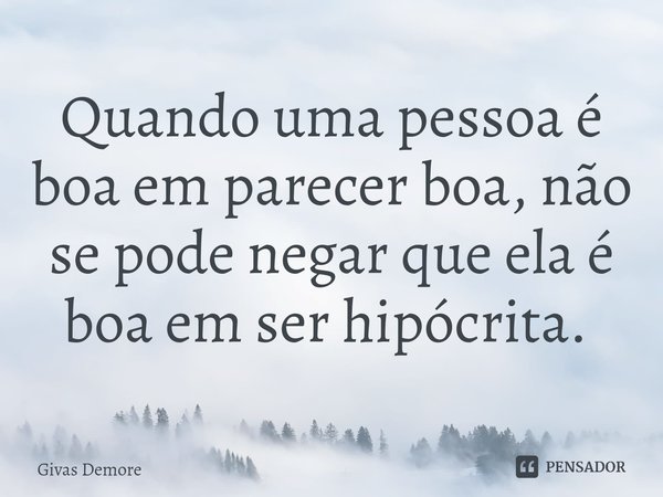 Quando uma pessoa é boa em parecer boa, não se pode negar que ela é boa em ser hipócrita. ⁠... Frase de Givas Demore.