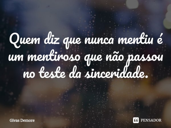 Quem diz que nunca mentiu é um mentiroso que não passou no teste da sinceridade.... Frase de Givas Demore.