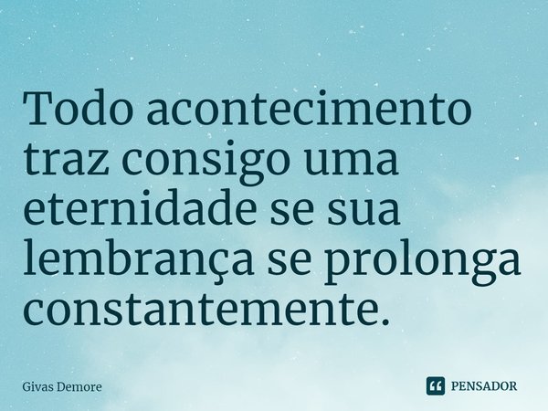 ⁠Todo acontecimento traz consigo uma eternidade se sua lembrança se prolonga constantemente.... Frase de Givas Demore.