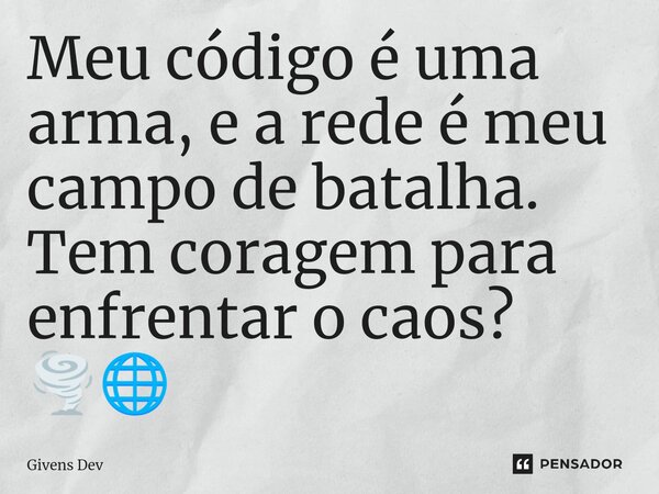 ⁠Meu código é uma arma, e a rede é meu campo de batalha. Tem coragem para enfrentar o caos? 🌪️🌐... Frase de Givens Dev.