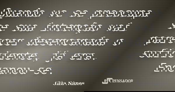 Quando vc se preocupa se sua intenção vai parecer desencanada o suficiente, já era. Encanou-se.... Frase de Giza nunes.