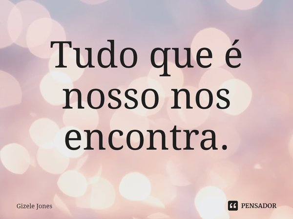 ⁠Tudo que é nosso nos encontra.... Frase de Gizele Jones.