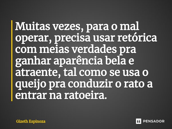 ⁠Muitas vezes, para o mal operar, precisa usar retórica com meias verdades pra ganhar aparência bela e atraente, tal como se usa o queijo pra conduzir o rato a ... Frase de Gizeth Espinoza.