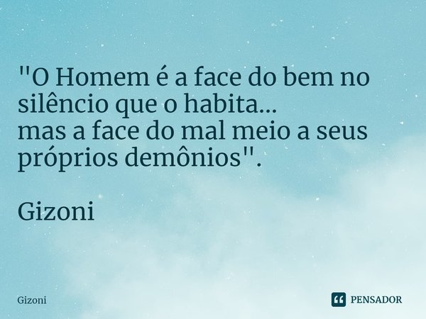 ⁠"O Homem é a face do bem no silêncio que o habita...
mas a face do mal meio a seus próprios demônios". Gizoni... Frase de Gizoni.