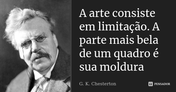 A arte consiste em limitação. A parte mais bela de um quadro é sua moldura... Frase de G. K. Chesterton.