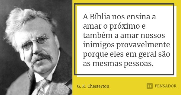 A Bíblia nos ensina a amar o próximo e também a amar nossos inimigos provavelmente porque eles em geral são as mesmas pessoas.... Frase de G. K. Chesterton.