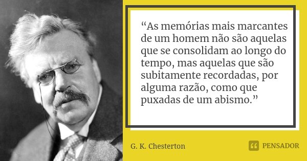 “As memórias mais marcantes de um homem não são aquelas que se consolidam ao longo do tempo, mas aquelas que são subitamente recordadas, por alguma razão, como ... Frase de G. K. Chesterton.