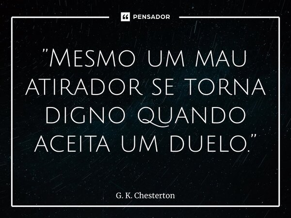 ⁠”Mesmo um mau atirador se torna digno quando aceita um duelo.”... Frase de G. K. Chesterton.