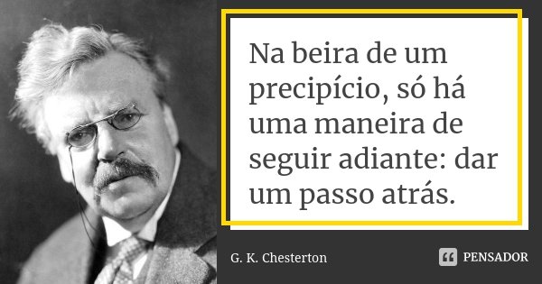 Na beira de um precipício, só há uma maneira de seguir adiante: dar um passo atrás.... Frase de G. K. Chesterton.