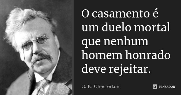 O casamento é um duelo mortal que nenhum homem honrado deve rejeitar.... Frase de G.K. Chesterton.