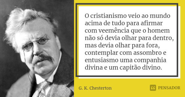 O cristianismo veio ao mundo acima de tudo para afirmar com veemência que o homem não só devia olhar para dentro, mas devia olhar para fora, contemplar com asso... Frase de G. K. Chesterton.
