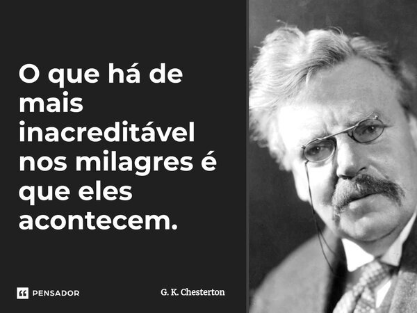 ⁠O que há de mais inacreditável nos milagres é que eles acontecem.... Frase de G. K. Chesterton.