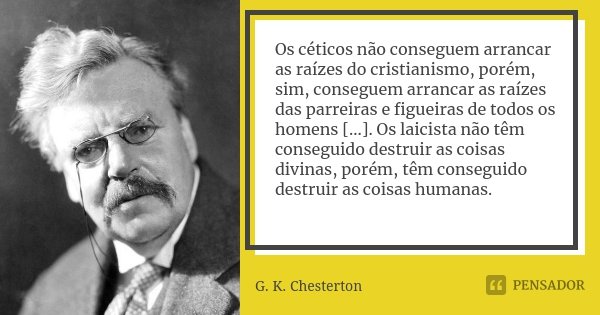 Os céticos não conseguem arrancar as raízes do cristianismo, porém, sim, conseguem arrancar as raízes das parreiras e figueiras de todos os homens [...]. Os lai... Frase de G.K. Chesterton.