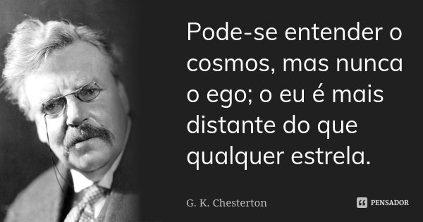 Pode-se entender o cosmos, mas nunca o ego; o eu é mais distante do que qualquer estrela.... Frase de G. K. Chesterton.