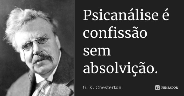 Psicanálise é confissão sem absolvição.... Frase de G.K. Chesterton.