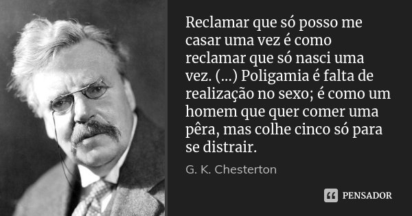 Reclamar que só posso me casar uma vez é como reclamar que só nasci uma vez. (...) Poligamia é falta de realização no sexo; é como um homem que quer comer uma p... Frase de G.K. Chesterton.