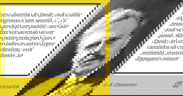 Sem a doutrina da Queda, toda a idéia do progresso é sem sentido. [...] A menos que haja um padrão, você não pode se dizer em ascensão ou em queda. Mas o ponto ... Frase de G.K. Chesterton.
