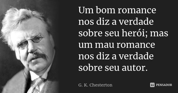 Um bom romance nos diz a verdade sobre seu herói; mas um mau romance nos diz a verdade sobre seu autor.... Frase de G.K. Chesterton.