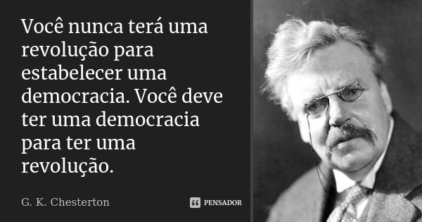 Você nunca terá uma revolução para estabelecer uma democracia. Você deve ter uma democracia para ter uma revolução.... Frase de G. K. Chesterton.