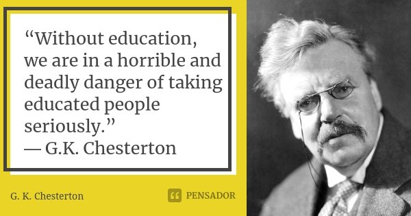 “Without education, we are in a horrible and deadly danger of taking educated people seriously.” ― G.K. Chesterton... Frase de G K Chesterton.