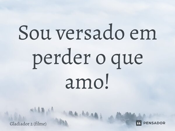 ⁠Sou versado em perder o que amo!... Frase de Gladiador 2 (filme).