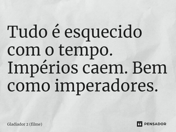 ⁠Tudo é esquecido com o tempo. Impérios caem. Bem como imperadores.... Frase de Gladiador 2 (filme).
