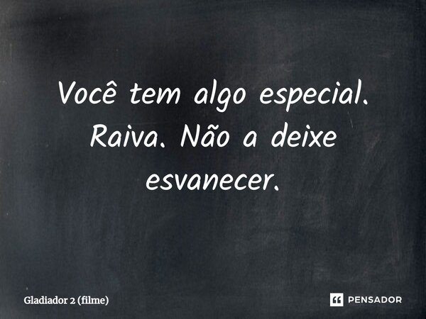 ⁠Você tem algo especial. Raiva. Não a deixe esvanecer.... Frase de Gladiador 2 (filme).