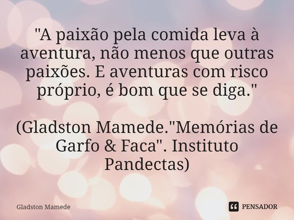 ⁠"A paixão pela comida leva à aventura, não menos que outras paixões. E aventuras com risco próprio, é bom que se diga." (Gladston Mamede. "Memór... Frase de Gladston Mamede.