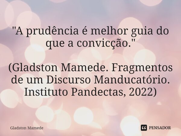⁠"A prudência é melhor guia do que a convicção." (Gladston Mamede. Fragmentos de um Discurso Manducatório. Instituto Pandectas, 2022)... Frase de Gladston Mamede.