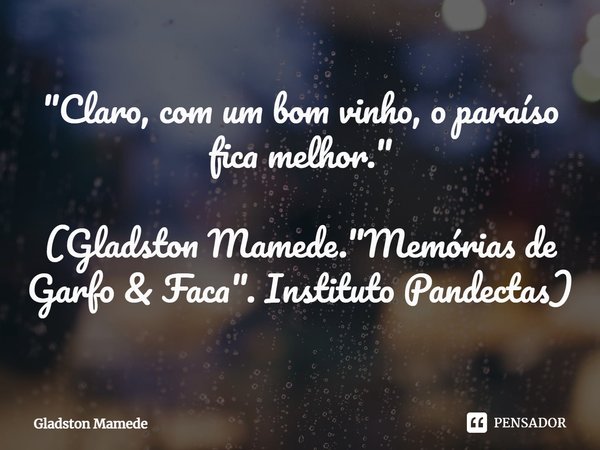 ⁠"Claro, com um bom vinho, o paraíso fica melhor." (Gladston Mamede. "Memórias de Garfo & Faca". Instituto Pandectas)... Frase de Gladston Mamede.