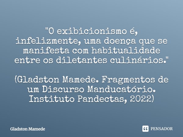 ⁠"O exibicionismo é, infelizmente, uma doença que se manifesta com habitualidade entre os diletantes culinários." (Gladston Mamede. Fragmentos de um D... Frase de Gladston Mamede.