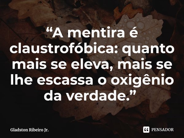 “A mentira é claustrofóbica: quanto mais se eleva, mais se lhe escassa o oxigênio da verdade.” ⁠... Frase de Gladston Ribeiro Jr..