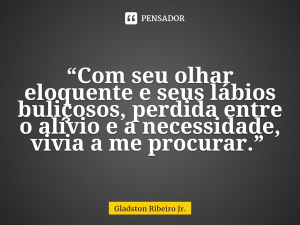 “Com seu olhar eloquente e seus lábios buliçosos, perdida entre o alívio e a necessidade, vivia a me procurar.” ⁠... Frase de Gladston Ribeiro Jr..