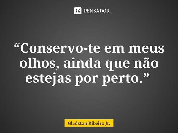 “Conservo-te em meus olhos, ainda que não estejas por perto.” ⁠... Frase de Gladston Ribeiro Jr..