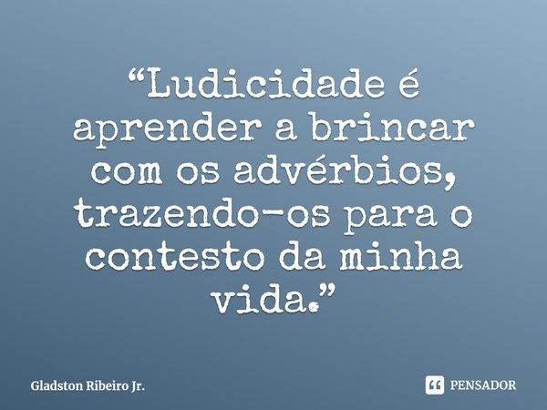 Ludicidade é aprender a brincar Gladston Ribeiro Jr Pensador