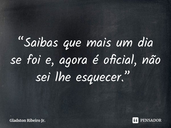 “Saibas que mais um dia se foi e, agora é oficial, não sei lhe esquecer.” ⁠... Frase de Gladston Ribeiro Jr..