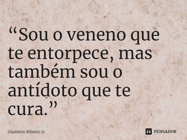 “Sou o veneno que te entorpece, mas também sou o antídoto que te cura.” ⁠... Frase de Gladston Ribeiro Jr..
