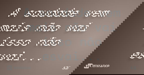 A saudade vem mais não vai isso não esvai...... Frase de GL.